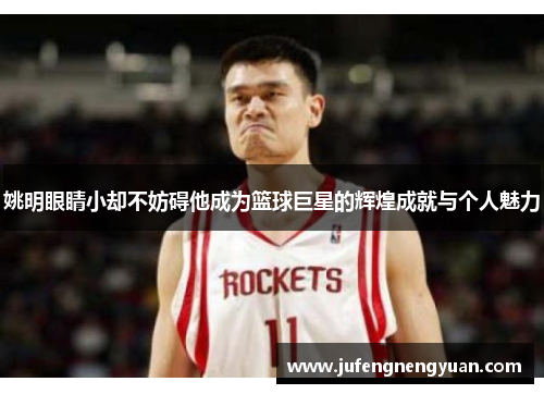 姚明眼睛小却不妨碍他成为篮球巨星的辉煌成就与个人魅力