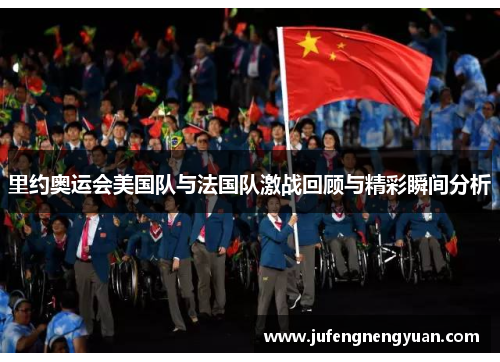里约奥运会美国队与法国队激战回顾与精彩瞬间分析